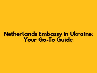 Netherlands Embassy In Ukraine: Your Go-To Guide