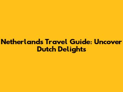 Netherlands Travel Guide: Uncover Dutch Delights
