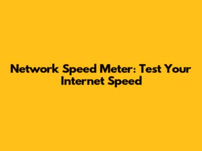 Network Speed Meter: Test Your Internet Speed