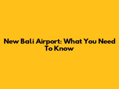 New Bali Airport: What You Need To Know