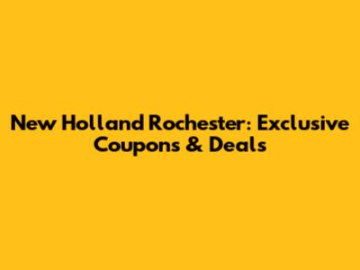 New Holland Rochester: Exclusive Coupons & Deals