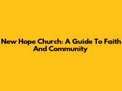 New Hope Church: A Guide To Faith And Community