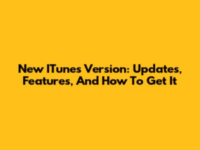 New ITunes Version: Updates, Features, And How To Get It