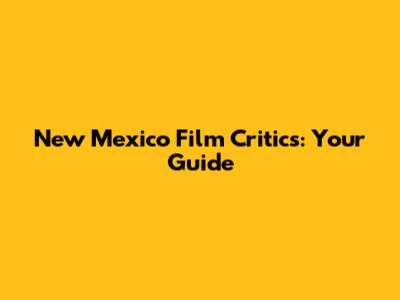New Mexico Film Critics: Your Guide