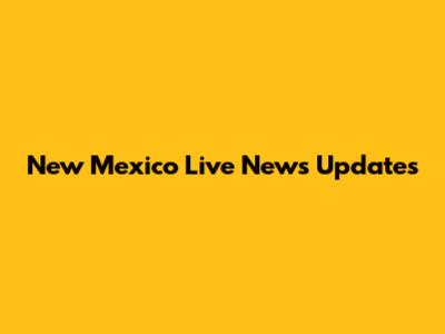 New Mexico Live News Updates