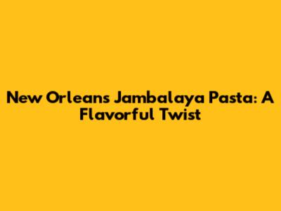 New Orleans Jambalaya Pasta: A Flavorful Twist