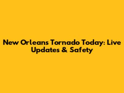 New Orleans Tornado Today: Live Updates & Safety