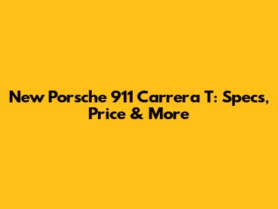 New Porsche 911 Carrera T: Specs, Price & More