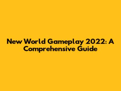 New World Gameplay 2022: A Comprehensive Guide