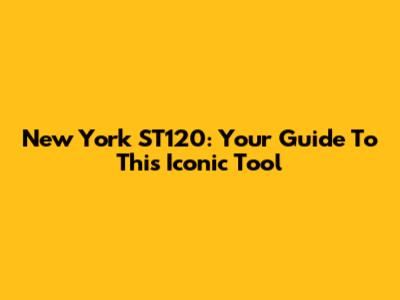 New York ST120: Your Guide To This Iconic Tool