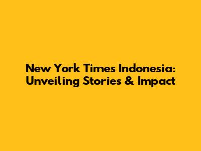 New York Times Indonesia: Unveiling Stories & Impact