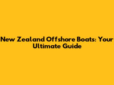 New Zealand Offshore Boats: Your Ultimate Guide