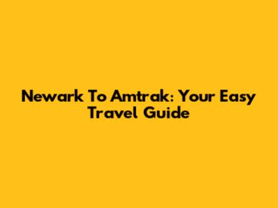 Newark To Amtrak: Your Easy Travel Guide