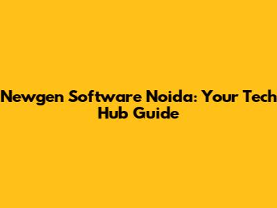 Newgen Software Noida: Your Tech Hub Guide