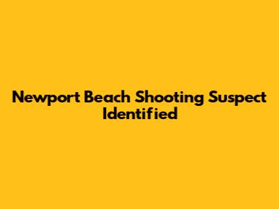 Newport Beach Shooting Suspect Identified