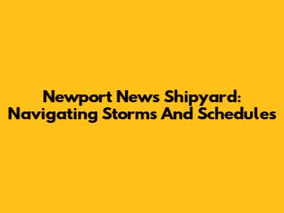 Newport News Shipyard: Navigating Storms And Schedules