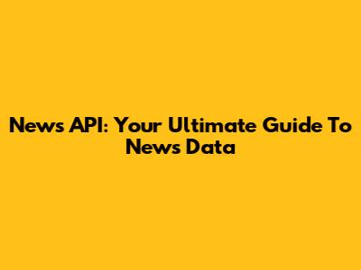 News API: Your Ultimate Guide To News Data
