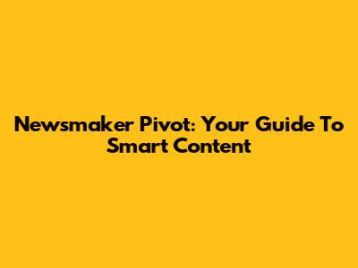 Newsmaker Pivot: Your Guide To Smart Content