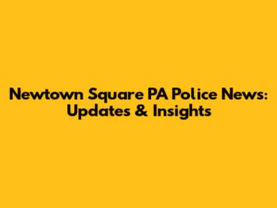 Newtown Square PA Police News: Updates & Insights