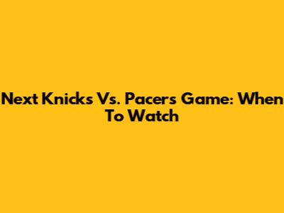 Next Knicks Vs. Pacers Game: When To Watch
