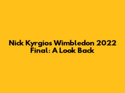 Nick Kyrgios Wimbledon 2022 Final: A Look Back