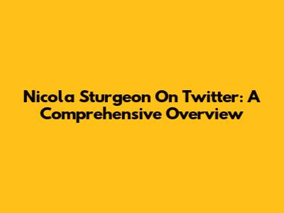 Nicola Sturgeon On Twitter: A Comprehensive Overview