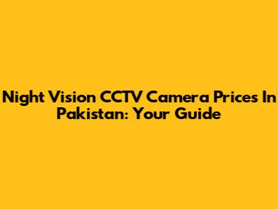 Night Vision CCTV Camera Prices In Pakistan: Your Guide