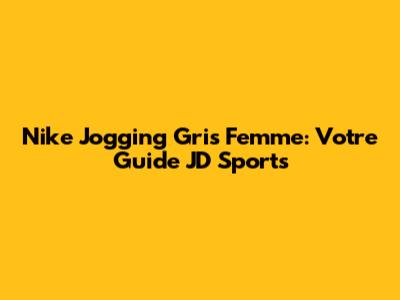 Nike Jogging Gris Femme: Votre Guide JD Sports