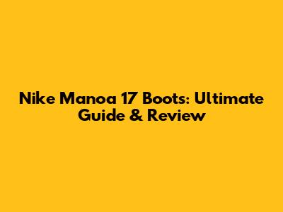 Nike Manoa '17 Boots: Ultimate Guide & Review