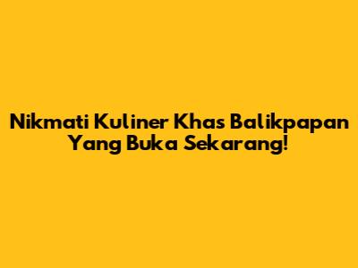 Nikmati Kuliner Khas Balikpapan Yang Buka Sekarang!