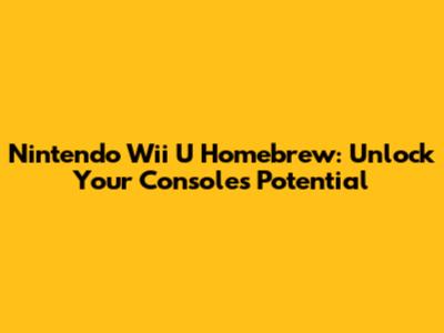 Nintendo Wii U Homebrew: Unlock Your Console's Potential