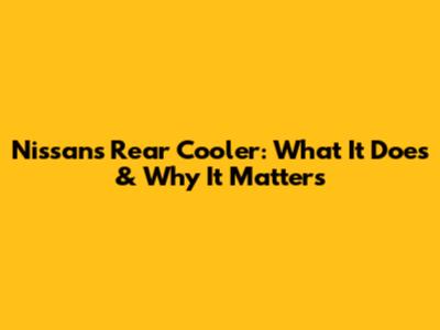 Nissan's Rear Cooler: What It Does & Why It Matters
