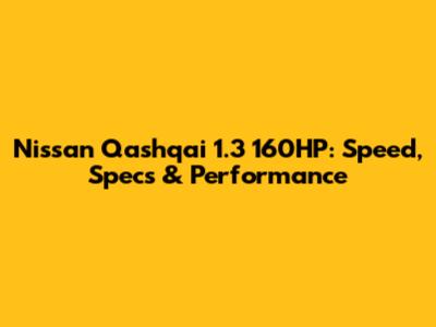 Nissan Qashqai 1.3 160HP: Speed, Specs & Performance