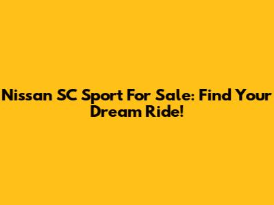 Nissan SC Sport For Sale: Find Your Dream Ride!