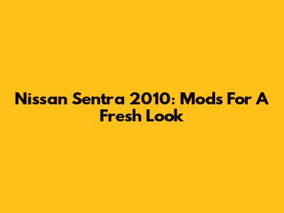 Nissan Sentra 2010: Mods For A Fresh Look
