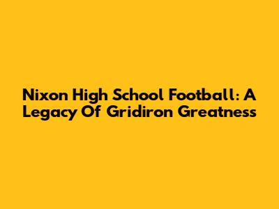 Nixon High School Football: A Legacy Of Gridiron Greatness