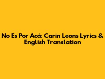 No Es Por Acá: Carin Leon's Lyrics & English Translation