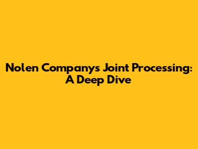 Nolen Company's Joint Processing: A Deep Dive