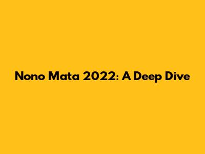 Nono Mata 2022: A Deep Dive
