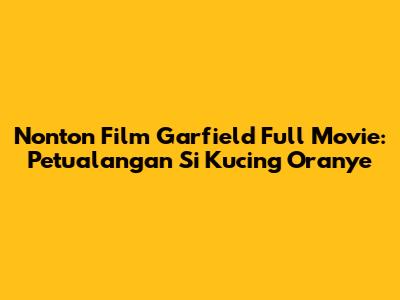 Nonton Film Garfield Full Movie: Petualangan Si Kucing Oranye