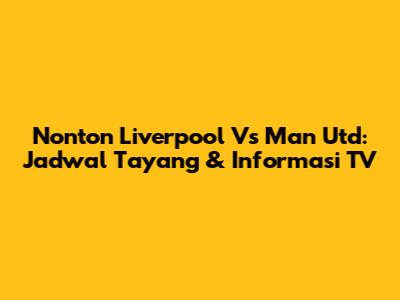 Nonton Liverpool Vs Man Utd: Jadwal Tayang & Informasi TV