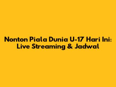 Nonton Piala Dunia U-17 Hari Ini: Live Streaming & Jadwal