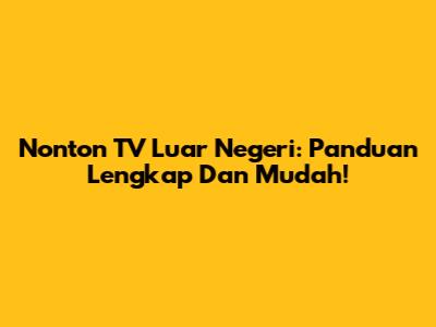 Nonton TV Luar Negeri: Panduan Lengkap Dan Mudah!