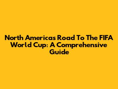 North America's Road To The FIFA World Cup: A Comprehensive Guide