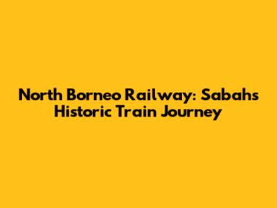 North Borneo Railway: Sabah's Historic Train Journey