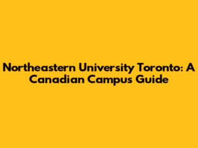 Northeastern University Toronto: A Canadian Campus Guide