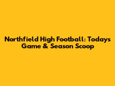Northfield High Football: Today's Game & Season Scoop