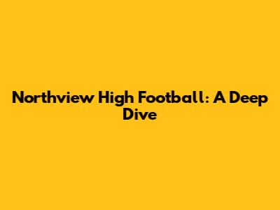 Northview High Football: A Deep Dive