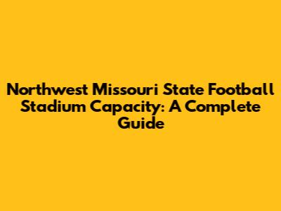Northwest Missouri State Football Stadium Capacity: A Complete Guide