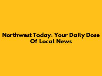 Northwest Today: Your Daily Dose Of Local News